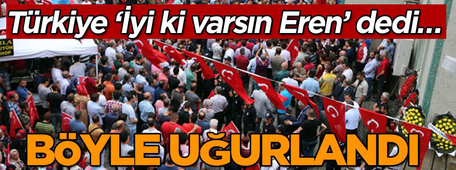 Türkiye ‘İyi varsın Eren’ dedi… Böyle uğurlandı