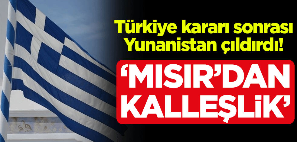 Türkiye kararı sonrası Yunanistan çıldırdı! "Mısır’dan kalleşlik"