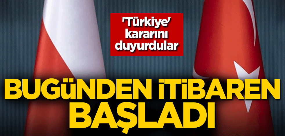 'Türkiye' kararını duyurdular: Bugünden itibaren başladı