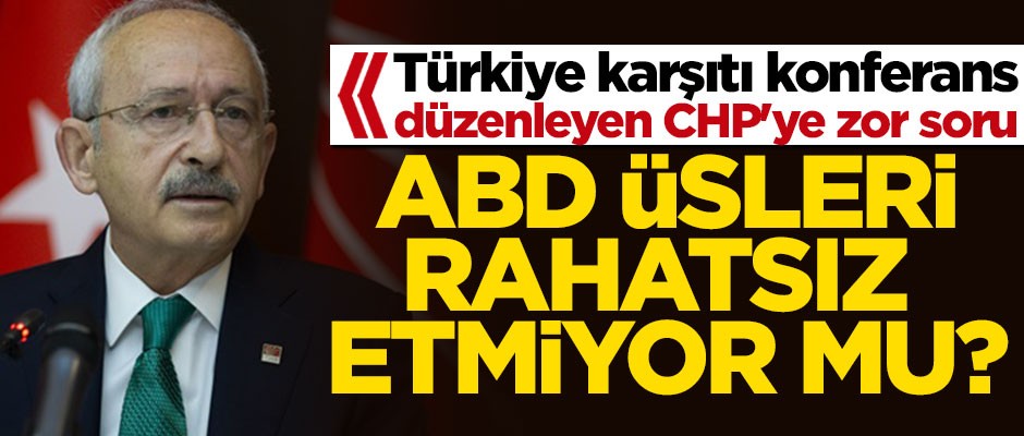 Türkiye karşıtı konferans yapan CHP'ye zor soru: ABD üsleri rahatsız etmiyor mu?