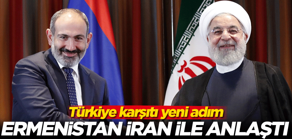 Türkiye karşıtı yeni adım! Ermenistan, İran ile anlaştı