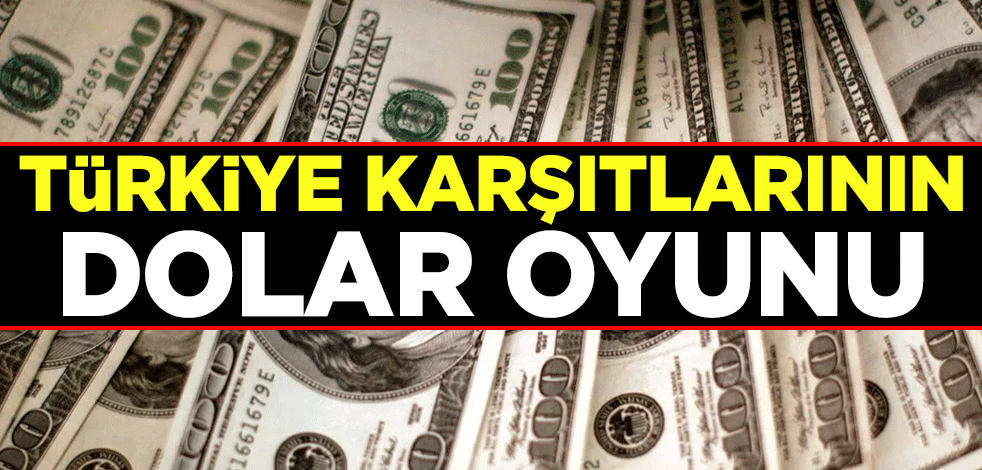 Türkiye karşıtlarının dolar oyunu