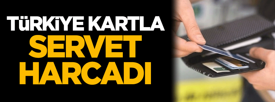 Türkiye kartla servet harcadı