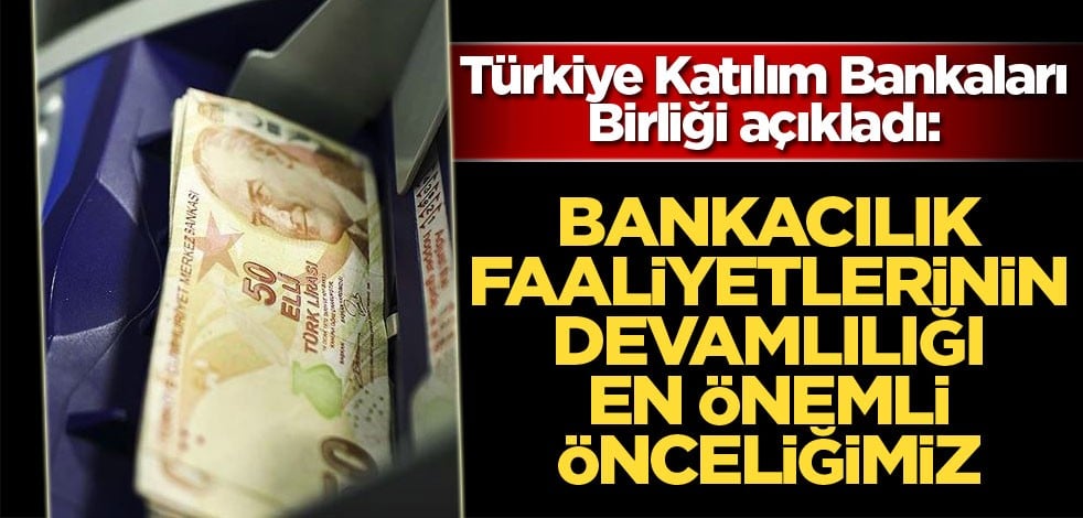 Türkiye Katılım Bankaları Birliği: Bankacılık faaliyetlerinin devamlılığını sağlamak en önemli önceliğimiz olacaktır