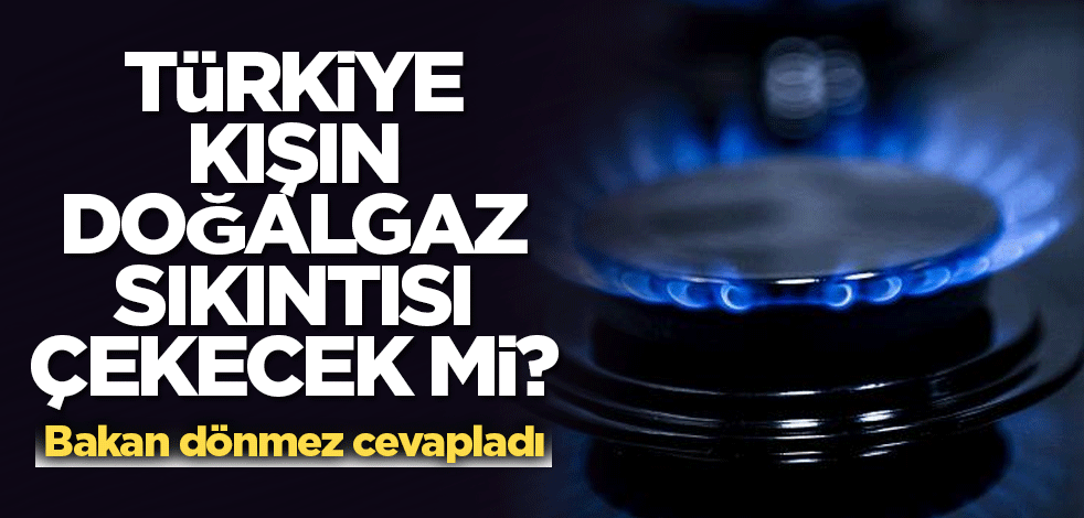 Türkiye kışın doğalgaz sıkıntısı çekecek mi? Bakan dönmez cevapladı