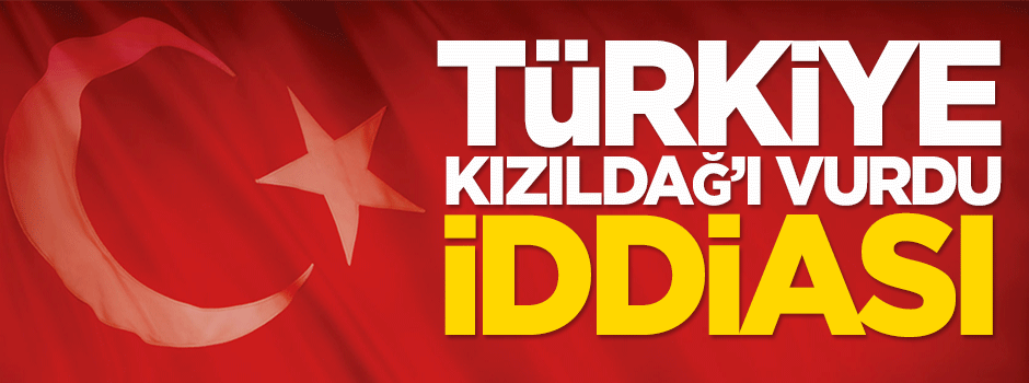 'Türkiye Kızıldağ'ı vurdu' iddiası