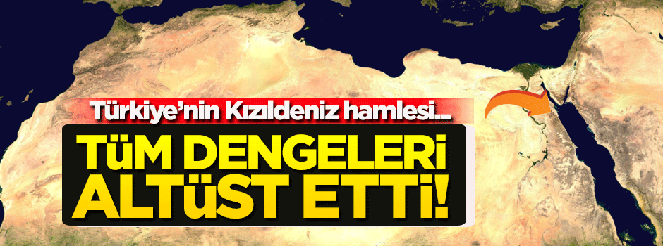 Türkiye, Kızıldeniz'deki tüm dengeleri altüst etti