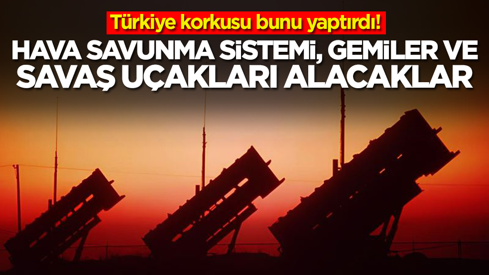 Türkiye korkusu bunu yaptırdı: Savaş uçakları, füzeler gemiler ve hava savunma sistemleri alacaklar