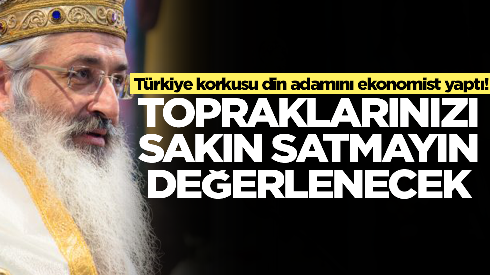 Türkiye korkusu din adamını ekonomist yaptı: Topraklarınızı sakın satmayın çok değerlenecek