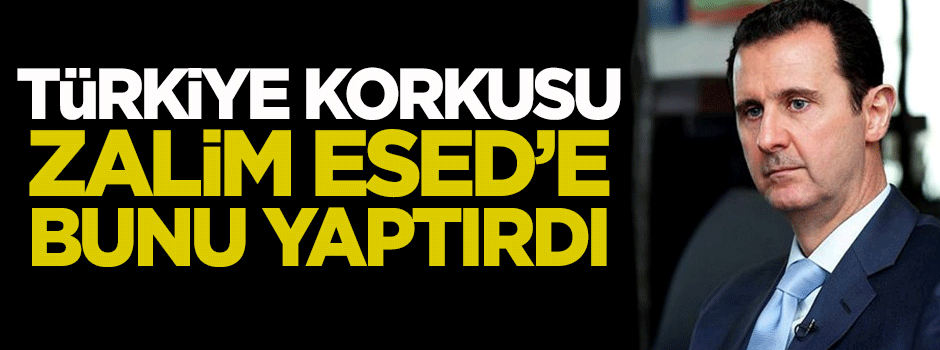 Türkiye korkusu Esed'e bunu yaptırdı