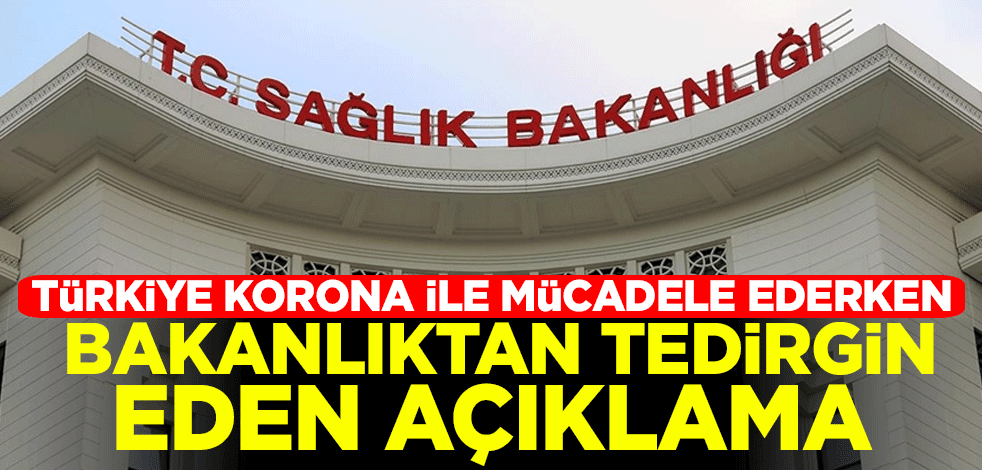 Türkiye koronavirüsle mücadele ederken Sağlık Bakanlığından tedirgin eden açıklama