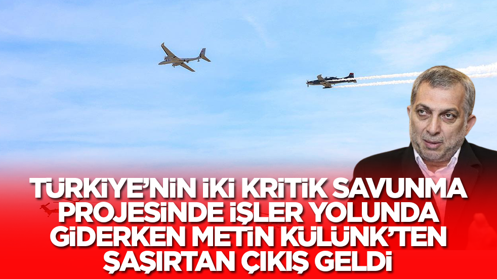 Türkiye'nin kritik iki savunma projesiyle ilgili Metin Külünk'ten hiç hesapta olmayan çıkış
