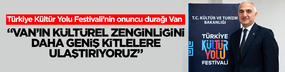 Türkiye Kültür Yolu Festivali'nin onuncu durağı Van! Bakan Ersoy: "Van’ın kültürel zenginliğini daha geniş kitlelere ulaştırıyoruz"