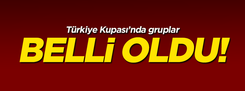 Türkiye Kupası'nda gruplar belli oldu