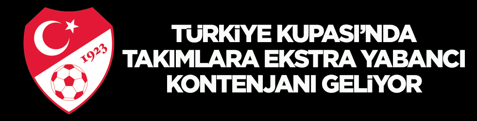 T&uuml;rkiye Kupası&rsquo;nda takımlara ekstra yabancı kontenjanı geliyor