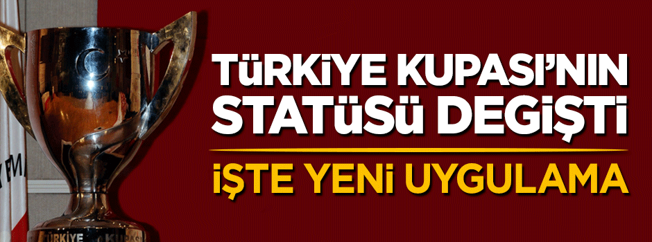 Türkiye Kupası'nın statüsü resmen değişti