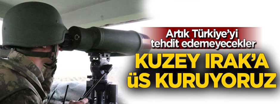 Türkiye Kuzey Irak’a üs kuruyor