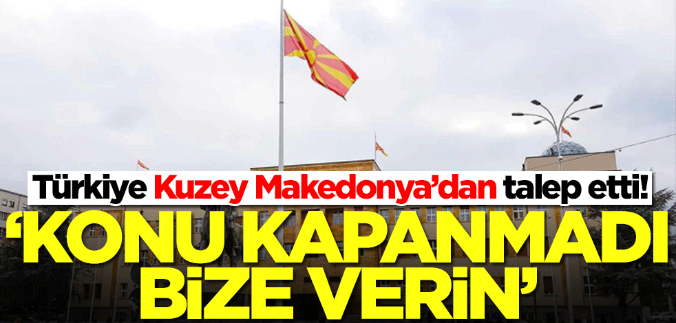 Türkiye Kuzey Makedonya'dan talep etti: Konu kapanmadı! Bize verin