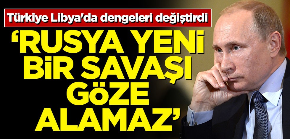 Türkiye Libya'da dengeleri değiştirdi! 'Rusya yeni bir savaşı göze alamaz'