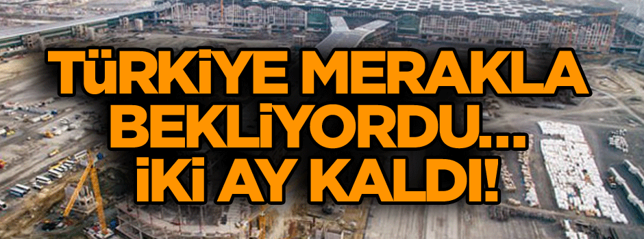 Türkiye merakla bekliyordu… İki ay kaldı!