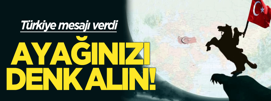 Türkiye mesajı verdi: Ayağınızı denk alın!