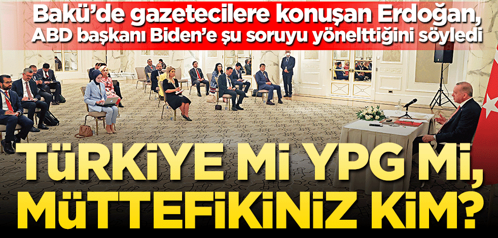 Türkiye mi YPG mi müttefikiniz kim? Bakü’de gazetecilere konuşan Erdoğan, ABD başkanı Biden’e şu soruyu yönelttiğini söyledi