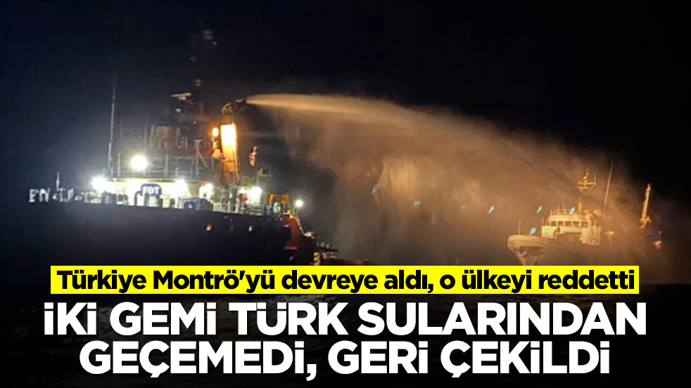 Türkiye Montrö'yü devreye aldı, o ülkeyi reddetti: İki gemi Türk sularından geçemedi, geri çekildi
