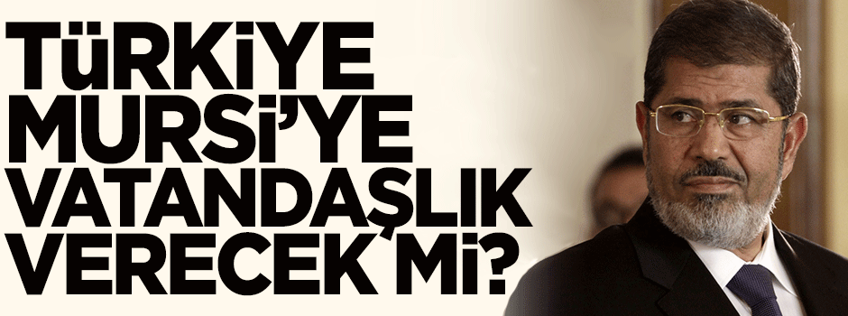 Türkiye Mursi'ye vatandaşlık verecek mi?