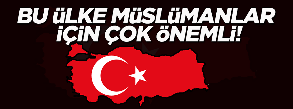 'Türkiye Müslümanlar için çok önemli'