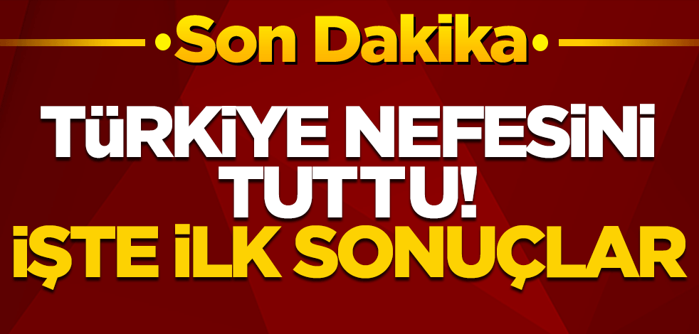 Türkiye nefesini tuttu! İlk sonuçlar geliyor