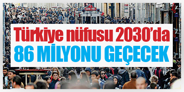 Türkiye nüfusu 2030’da 86 mIlyonu geçecek