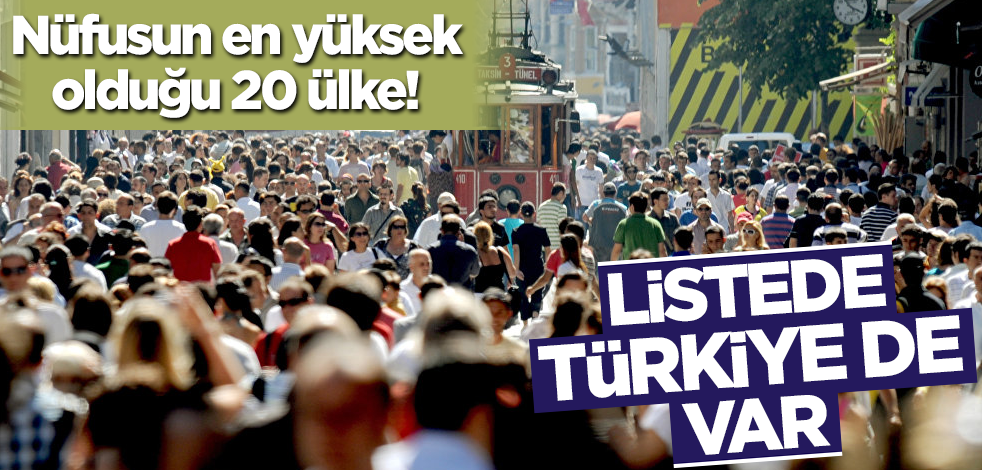 Türkiye, nüfusun en yüksek olduğu ilk 20 ülke arasına girdi!