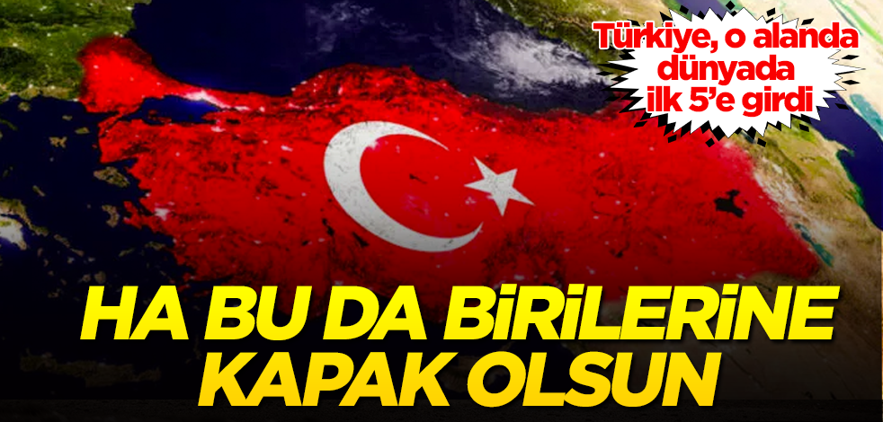 Türkiye, o alanda dünyada ilk 5’e girdi! Ha bu da birilerine kapak olsun