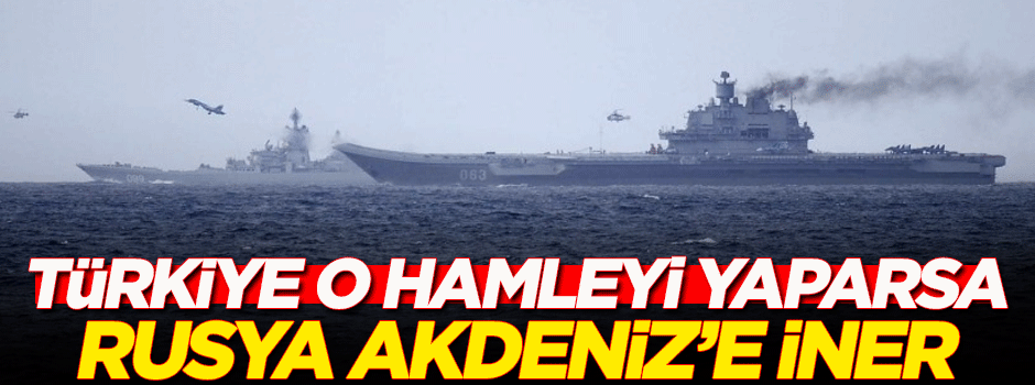'Türkiye o hamleyi yaparsa Rusya Akdeniz'e iner'