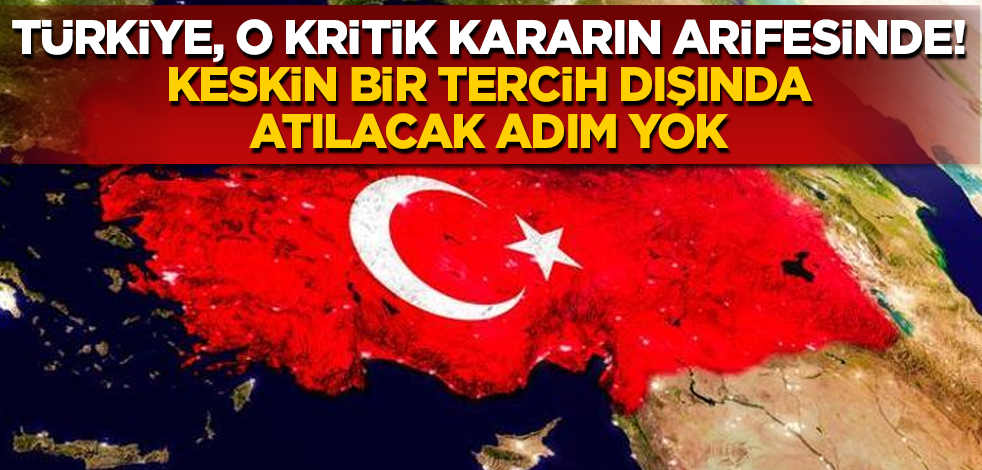 Türkiye, o kritik kararın arifesinde! Keskin bir tercih dışında atılacak adım yok