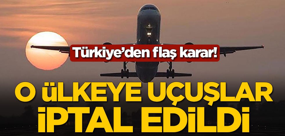Türkiye, o ülkeye bütün uçuşları iptal etti