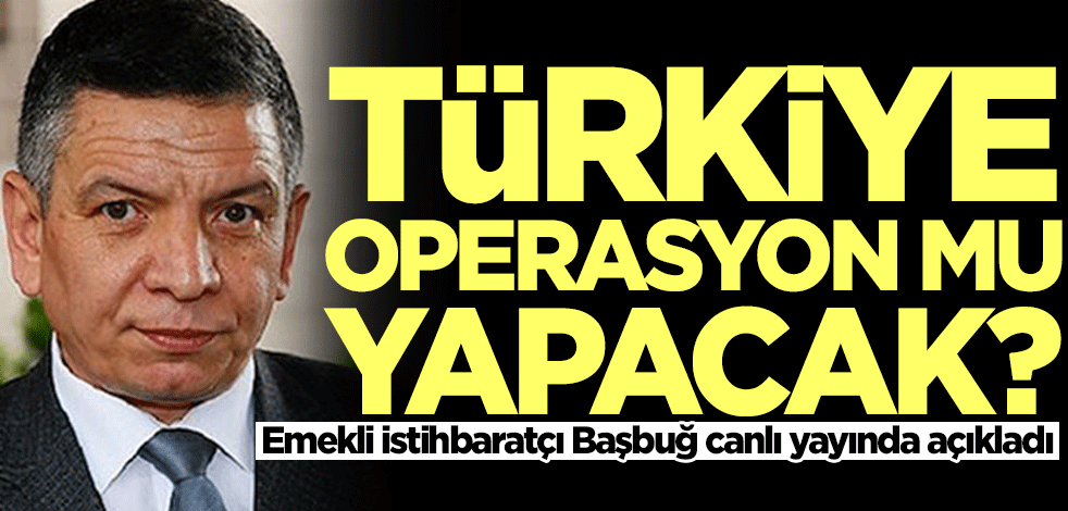 Türkiye operasyon mu yapacak? Coşkun Başbuğ canlı yayında açıkladı