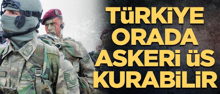 Türkiye orada askeri üs kurabilir