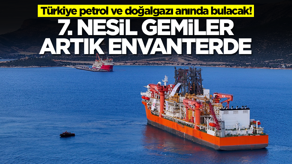 Türkiye petrol ve doğalgazı anında bulacak! 7. nesil gemiler artık envanterde