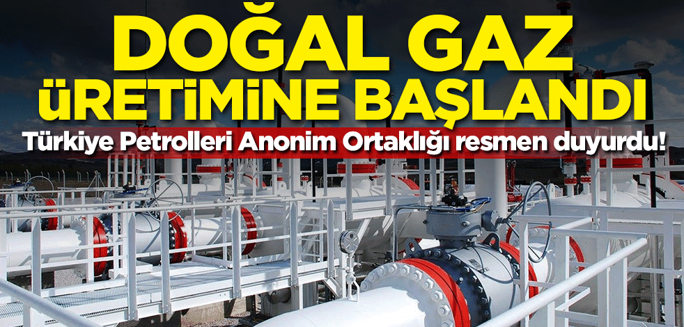 Türkiye Petrolleri Anonim Ortaklığı resmen duyurdu! Doğal gaz üretimine başlandı