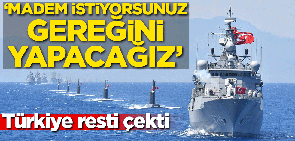 Türkiye resti çekti! Madem istiyorsunuz gereğini yapacağız