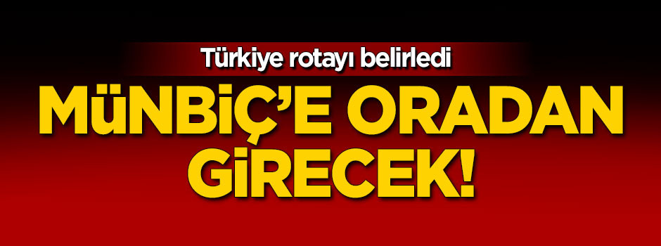 Türkiye rotayı belirledi! Münbiç'e oradan girecek!