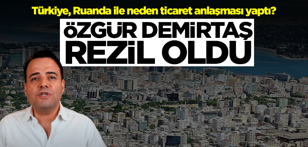 Türkiye, Ruanda ile neden ticaret anlaşması yaptı? Özgür Demirtaş rezil oldu