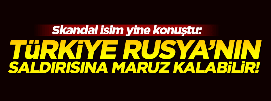 'Türkiye, Rusya destekli bir saldırıya maruz kalabilir'