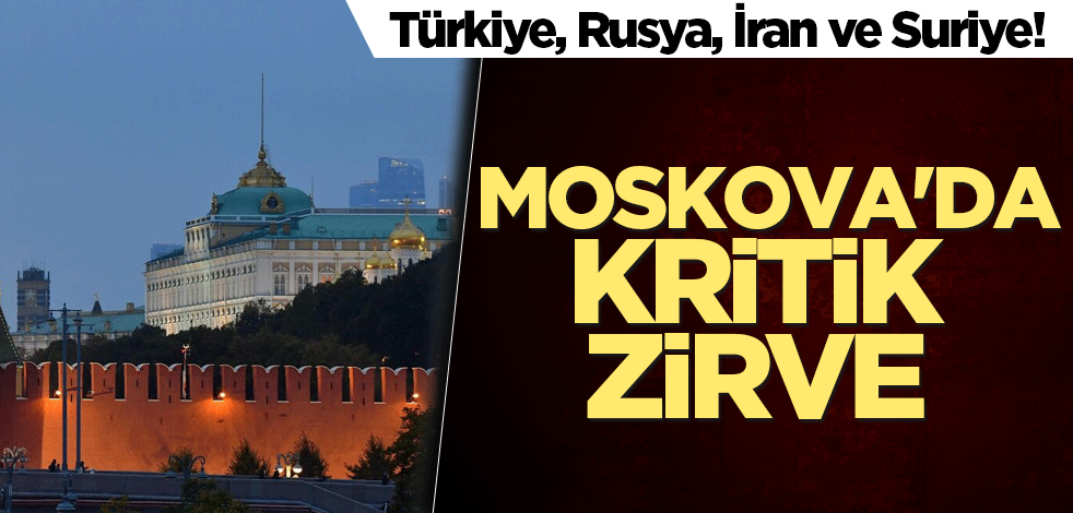 Türkiye, Rusya, İran ve Suriye! Moskova'da kritik zirve