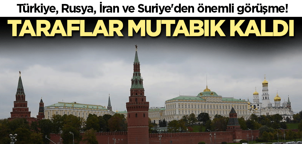 Türkiye, Rusya, İran ve Suriye'den önemli görüşme! Taraflar mutabık kaldı