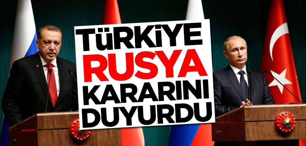 Türkiye Rusya kararını duyurdu