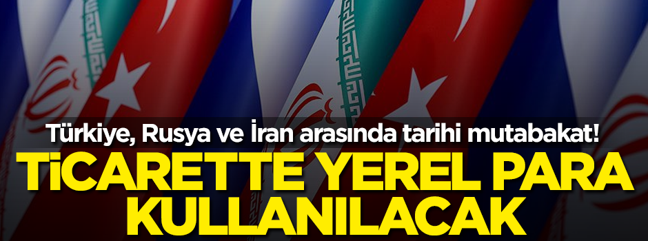 Türkiye, Rusya ve İran arasındaki ticarette 'yerel para birimi' kullanılacak
