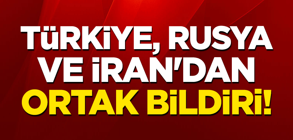 Türkiye, Rusya ve İran'dan ortak 'Suriye' bildirisi!