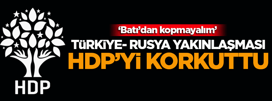 Türkiye-Rusya yakınlaşması HDP'yi korkuttu